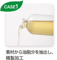 CASE1 素材から油脂分を抽出し、精製加工